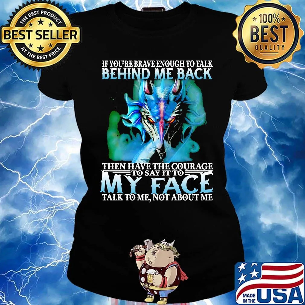 If you're brave enough to talk behind my back then have the courage to say it to my face talk to me not about me s Ladies tee