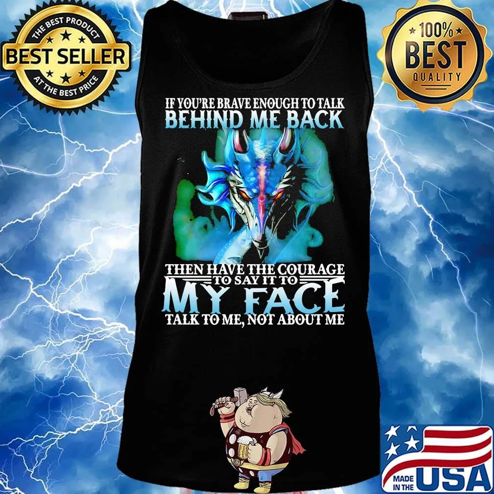 If you're brave enough to talk behind my back then have the courage to say it to my face talk to me not about me s Tank top