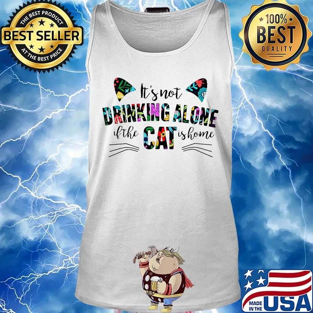 It's not drinking alone if the cat is home flowers s Tank top