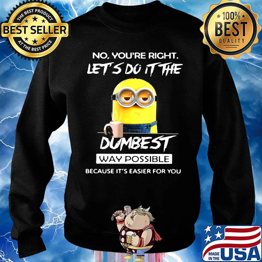 Minions no you're right let's do it the dumbest way possible because it's easier for you s Sweater