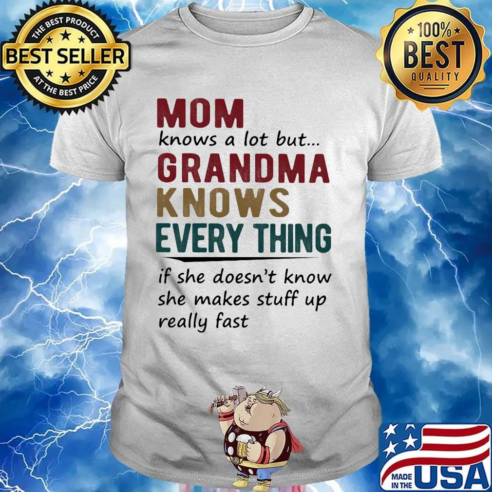 mom knows a lot but grandma knows everything if she doesn't know she makes stuff up really fast shirt