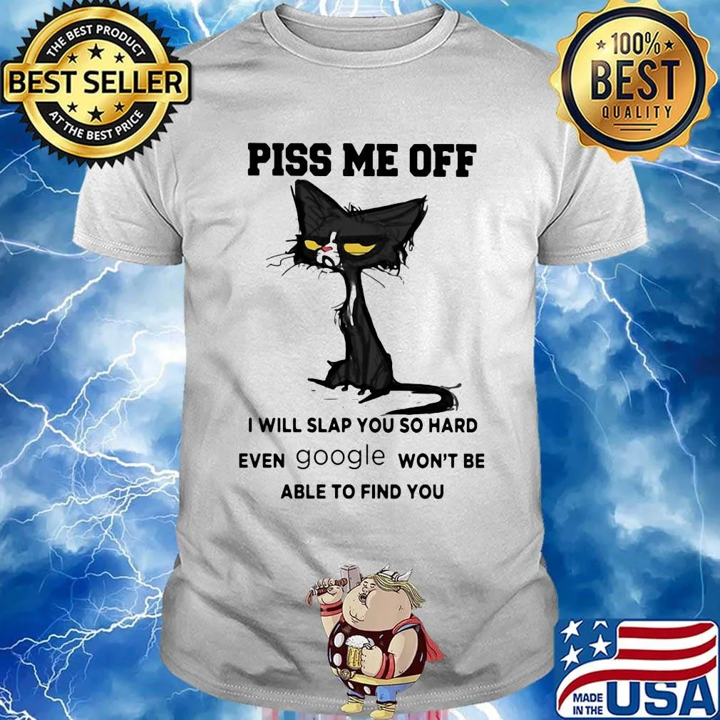 Offical Cat piss me off I will slap you so hard even google won't be able to find you shirt