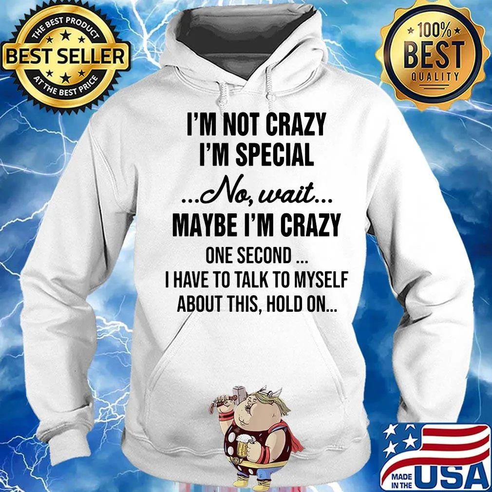 Official I'm Not Crazy I'm Special No Wait Maybe I'm Crazy One Second I Have To Talk To Myself About This Hold On Shirt Hoodie