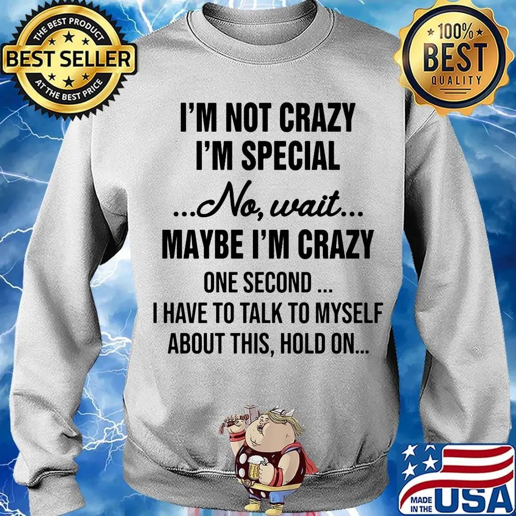 Official I'm Not Crazy I'm Special No Wait Maybe I'm Crazy One Second I Have To Talk To Myself About This Hold On Shirt Sweater