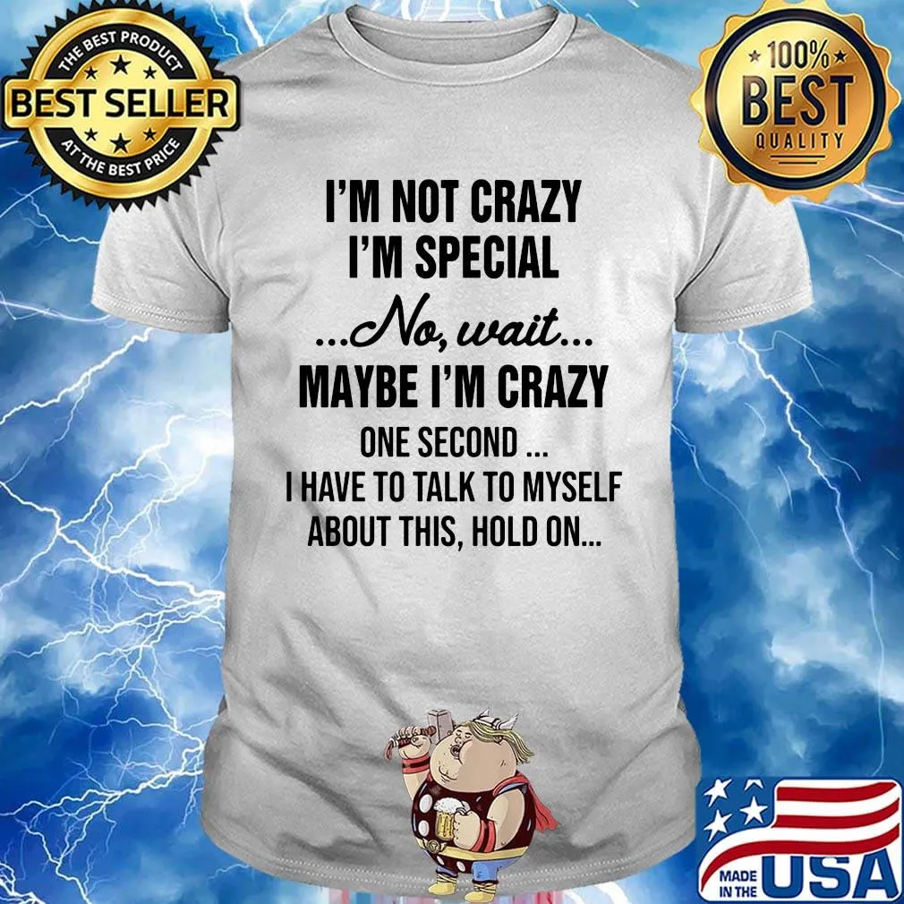 Official I'm Not Crazy I'm Special No Wait Maybe I'm Crazy One Second I Have To Talk To Myself About This Hold On Shirt