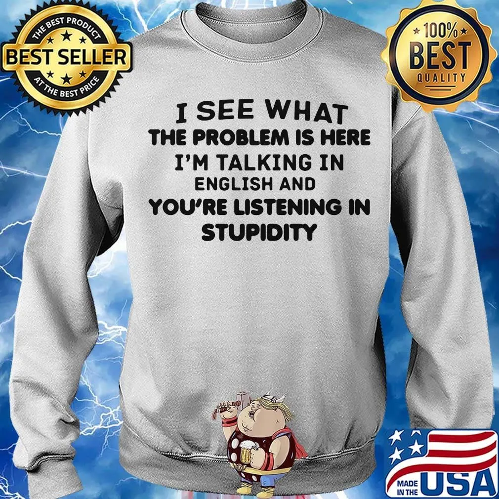 Official I See What The Problem Is Here I_m Talking In English And You_re Listening In Stupidity Shirt Sweater