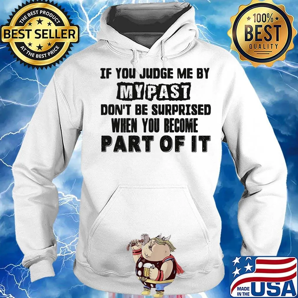 Official If You Judge Me By My Past Don't Be Surprised When You Become Part Of It Shirt Hoodie
