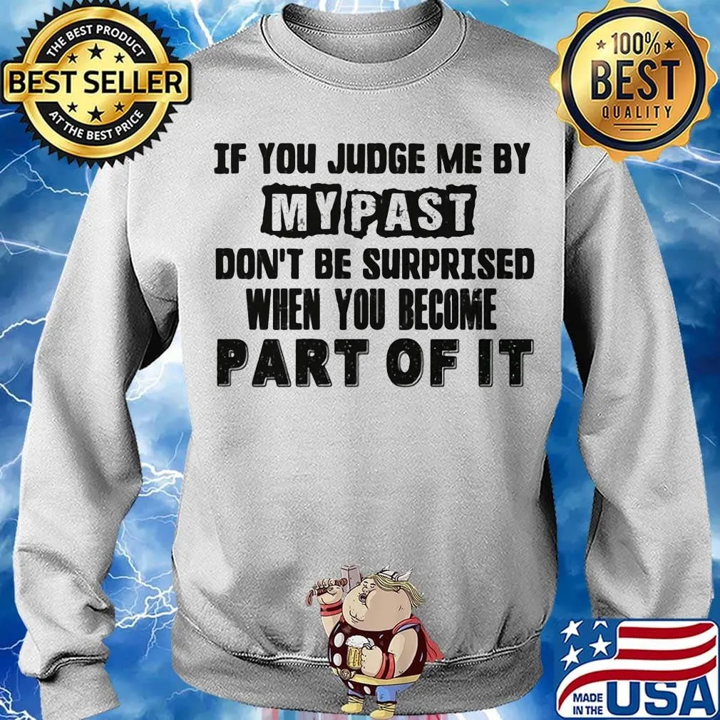 Official If You Judge Me By My Past Don't Be Surprised When You Become Part Of It Shirt Sweater