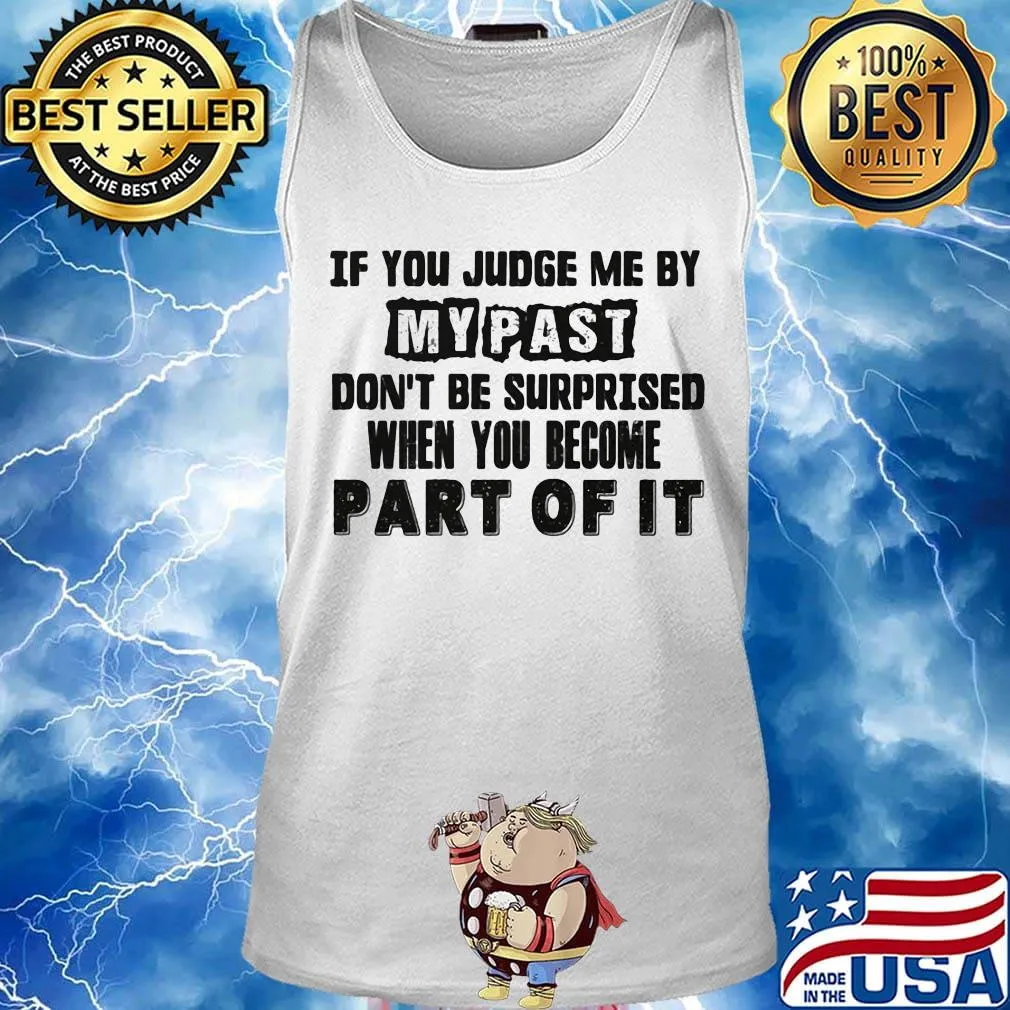 Official If You Judge Me By My Past Don't Be Surprised When You Become Part Of It Shirt Tank top