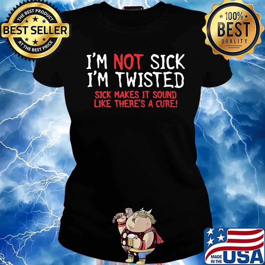 Official I’m Not Sick I’m Twisted Sick Makes It Sound Like There’s A Cure Shirt Ladies tee