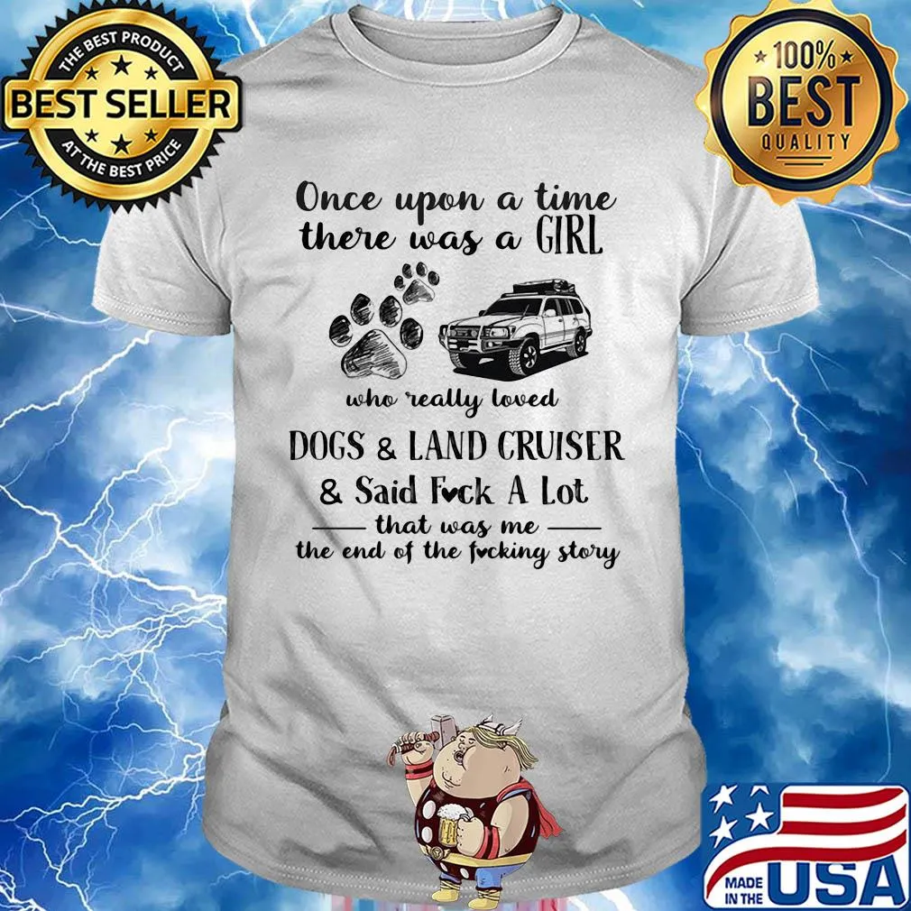 Once upon a time there was a girl who really loved dogs and land cruiser and said fuck a lot that was me the end of the fucking story shirt