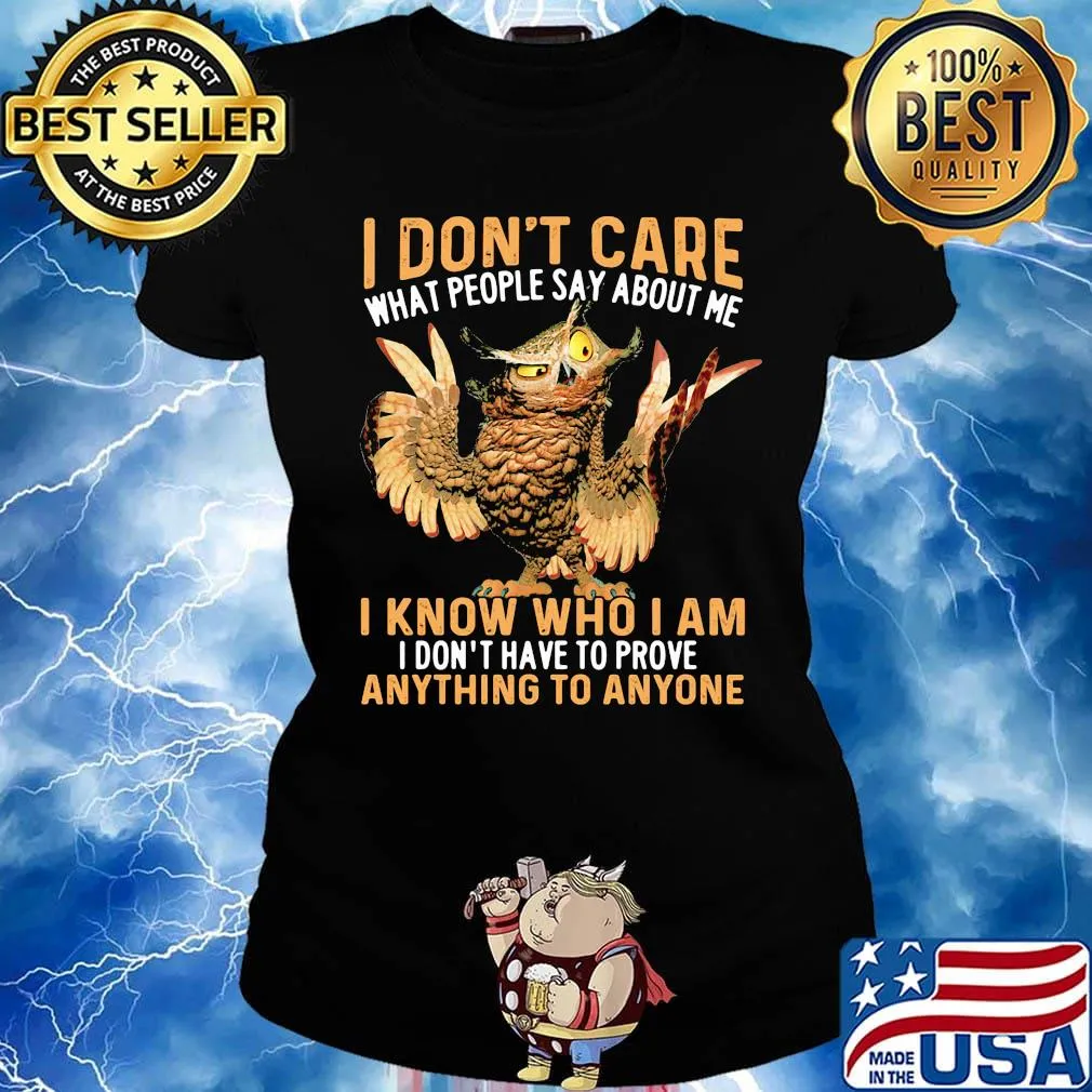 Owl I don't care what people say about me I know who I am I don't have to prove anything to anyone s Ladies tee