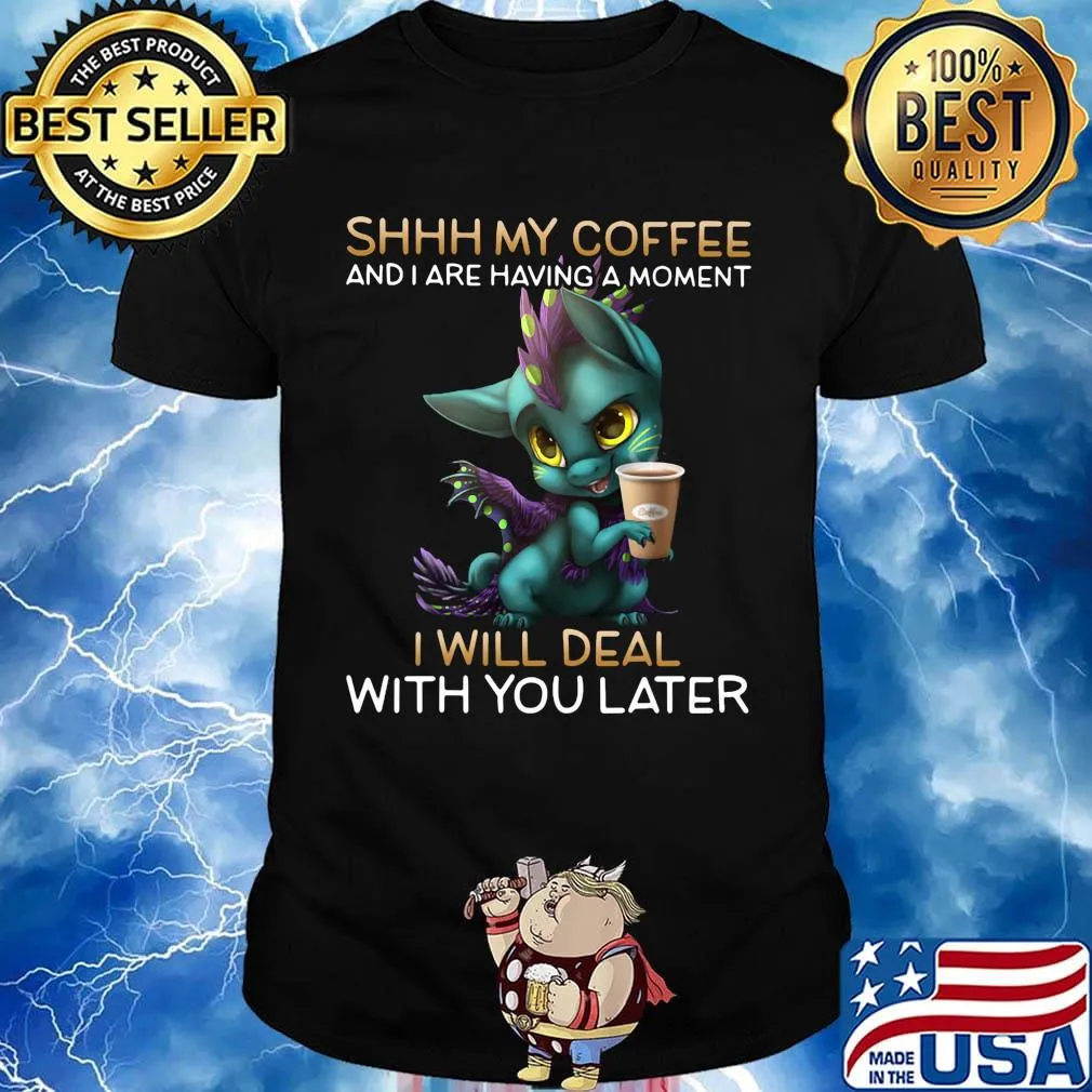 Shhhhh my coffee and I are having a moment I will deal with you later shirt