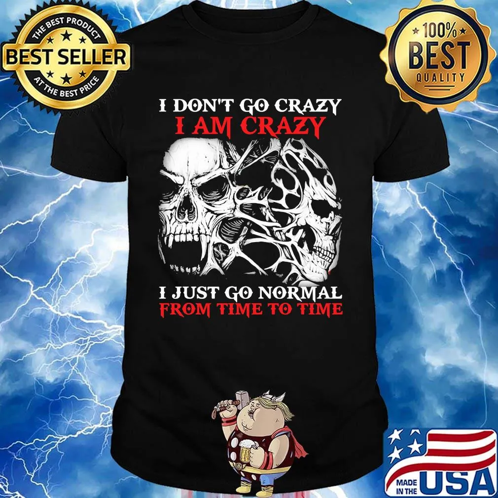 Skull I don't go crazy i am crazy i just go normal from time to time shirt
