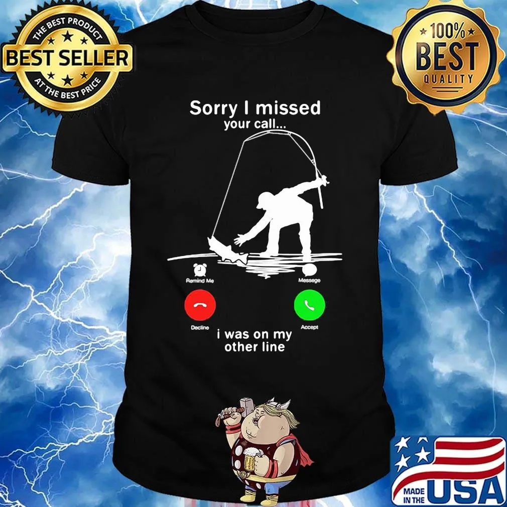 Sorry I missed your call i was on the other line fishing shirt