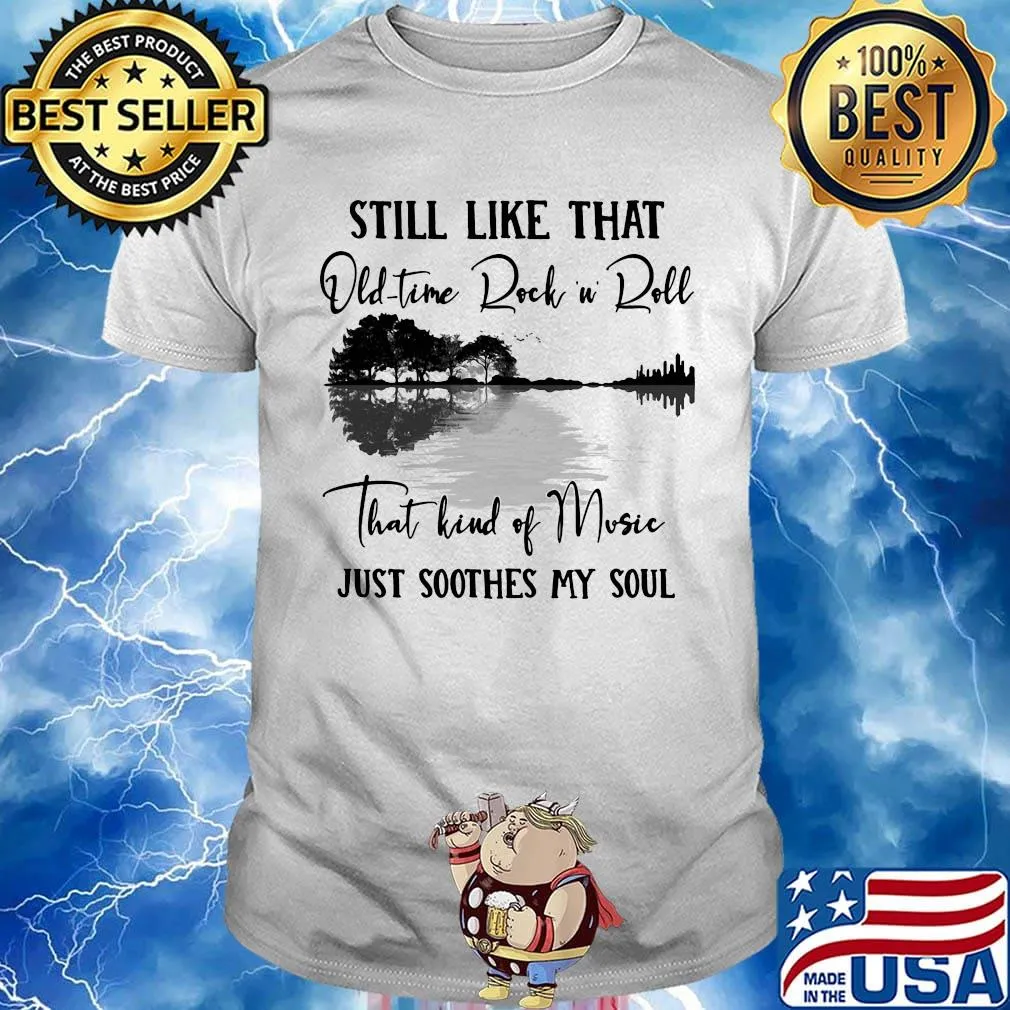 Still like that old time rock n roll that kind of music just soothes my soul shirt