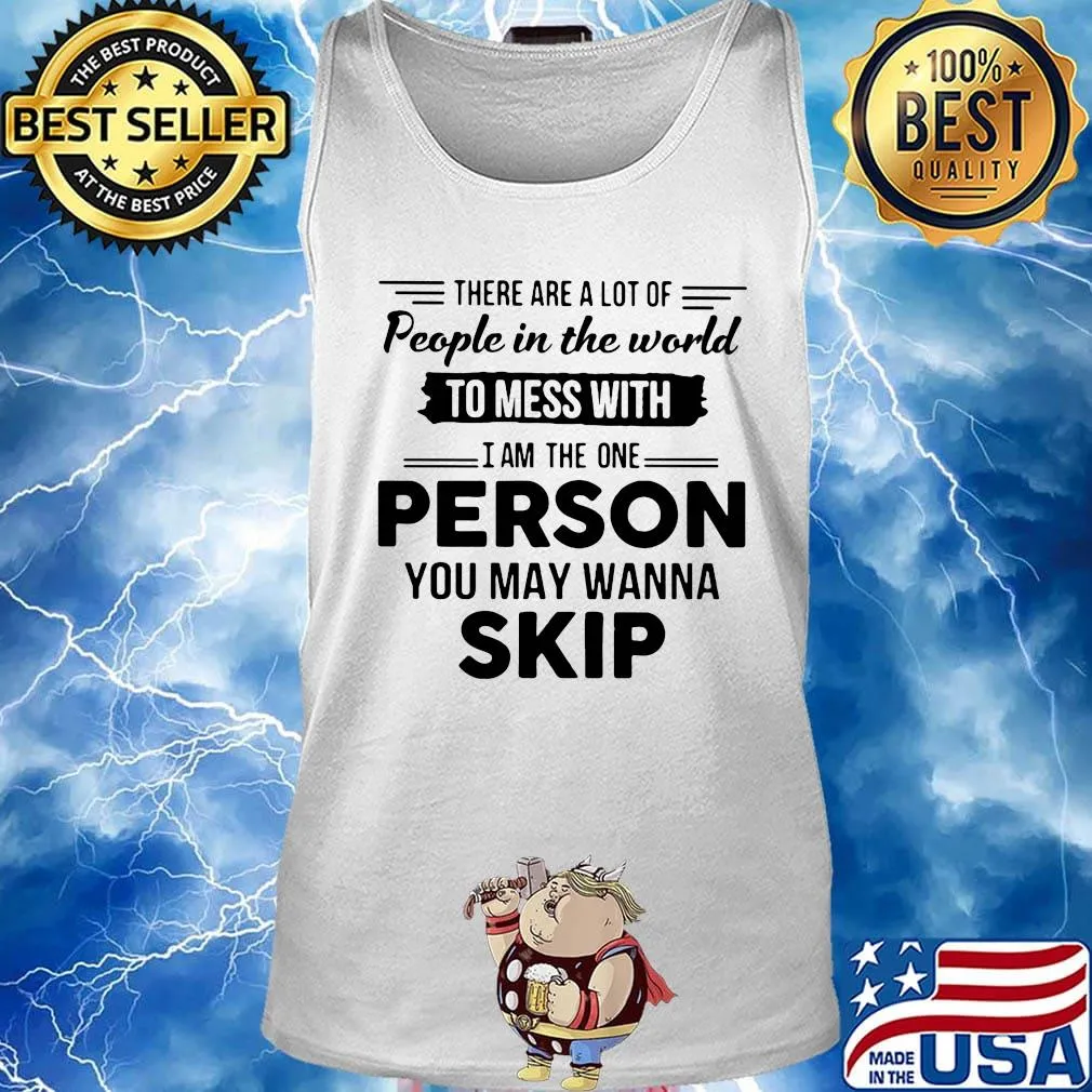There are a lot of people in the world to mess with I am the one person you may wanna skip s Tank top