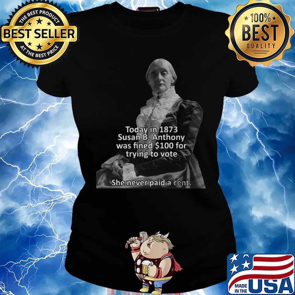Today in 1873 susan b anthony was fined 100 for trying to vote she never paid a cent s Ladies tee
