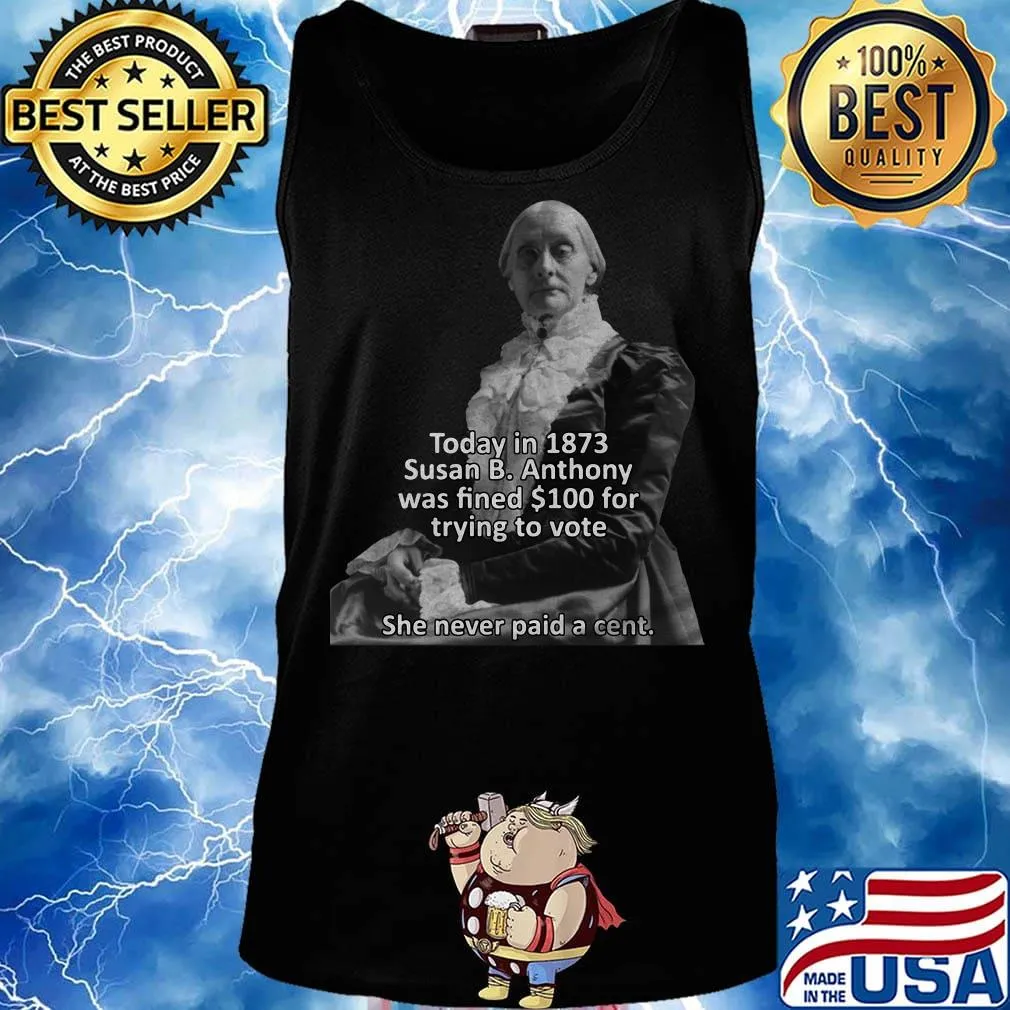 Today in 1873 susan b anthony was fined 100 for trying to vote she never paid a cent s Tank top