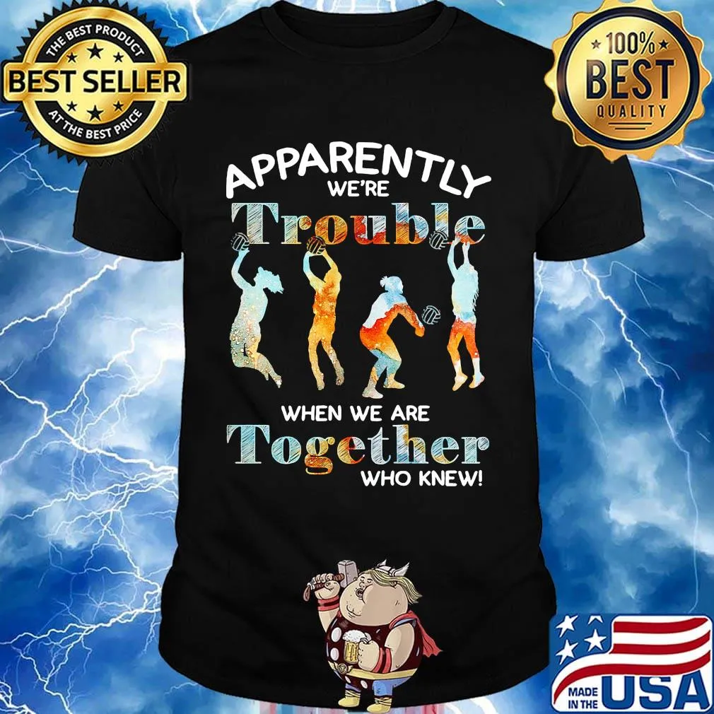 Volleyball apparently we're trouble when we are together who knew shirt