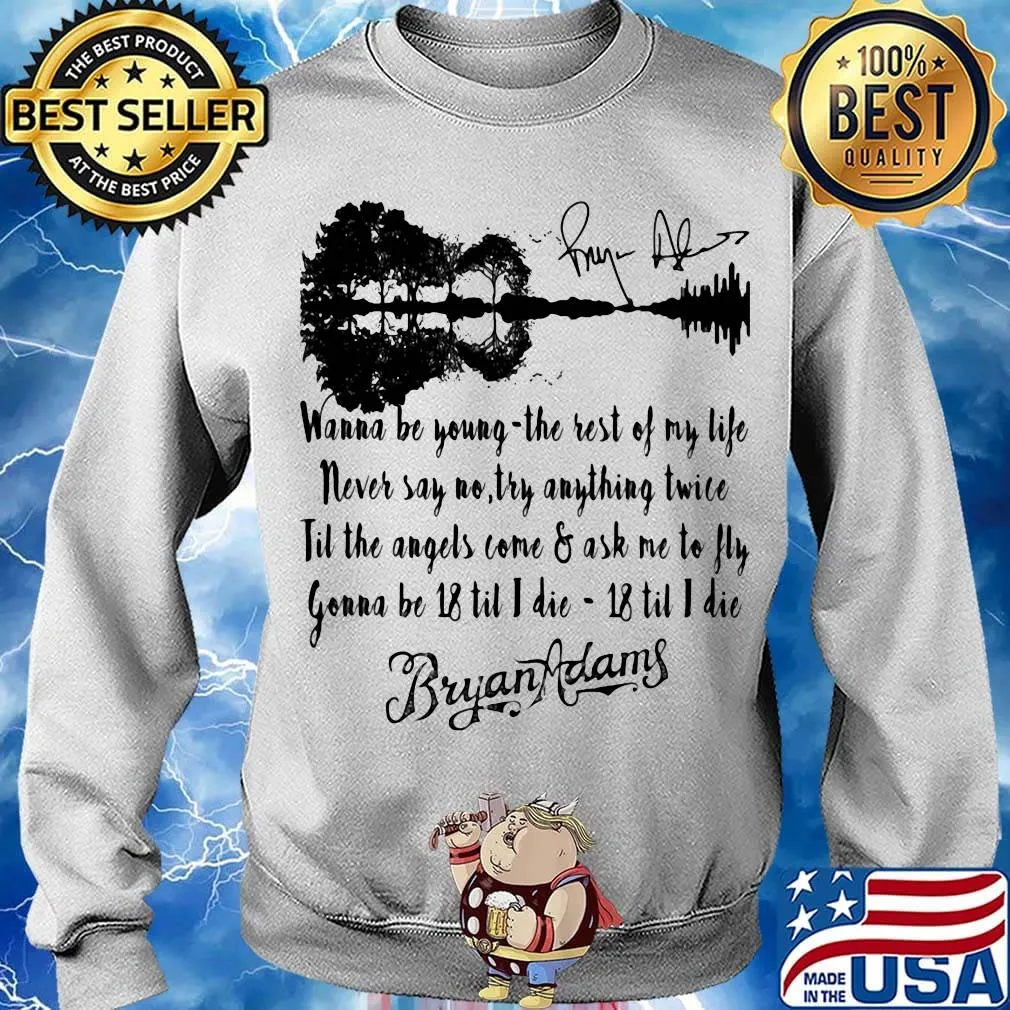 Wanna be young the rest of my life never say no try anything twice till the angels come and ask me to fly gonna be 18 til i die 18 til i die bryan adams signature s Sweater