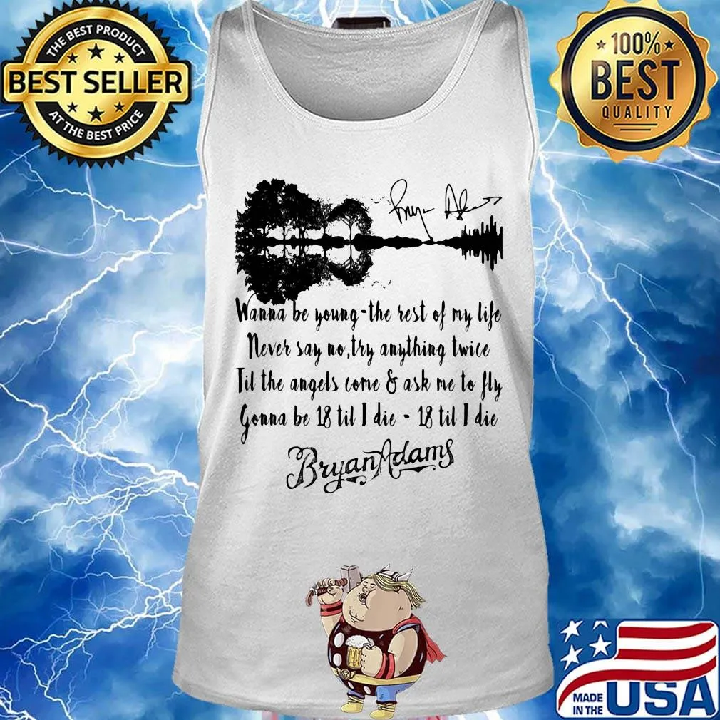Wanna be young the rest of my life never say no try anything twice till the angels come and ask me to fly gonna be 18 til i die 18 til i die bryan adams signature s Tank top