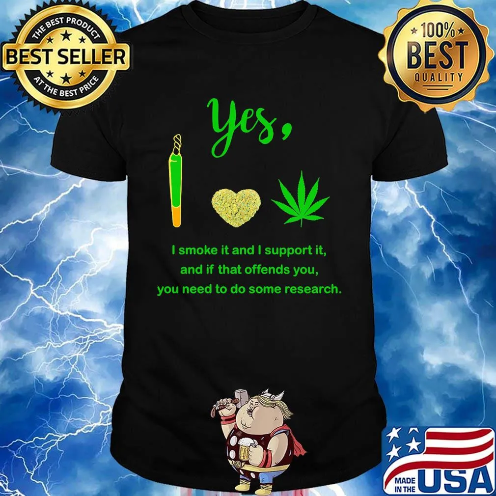 Weed yes i smoke it and i support it and if that offends you need to do some research shirt