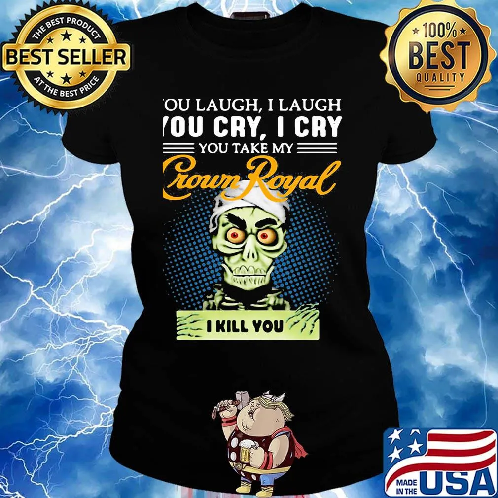 You laugh i laugh you cry i cry you take my crown royal i kill you s Ladies tee