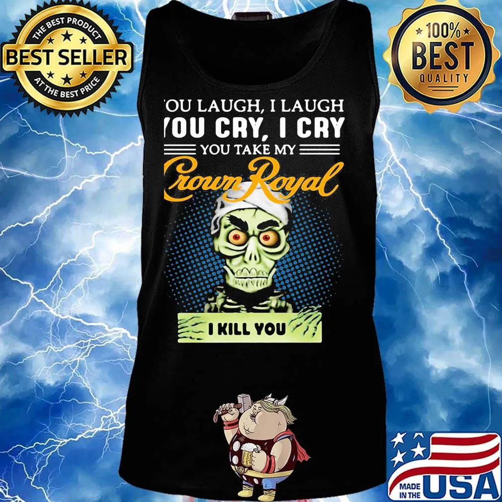 You laugh i laugh you cry i cry you take my crown royal i kill you s Tank top