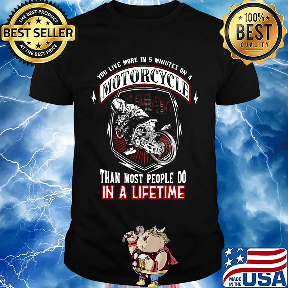 You live more in 5 minutes on a motorcycle than most people do in a lifetime shirt