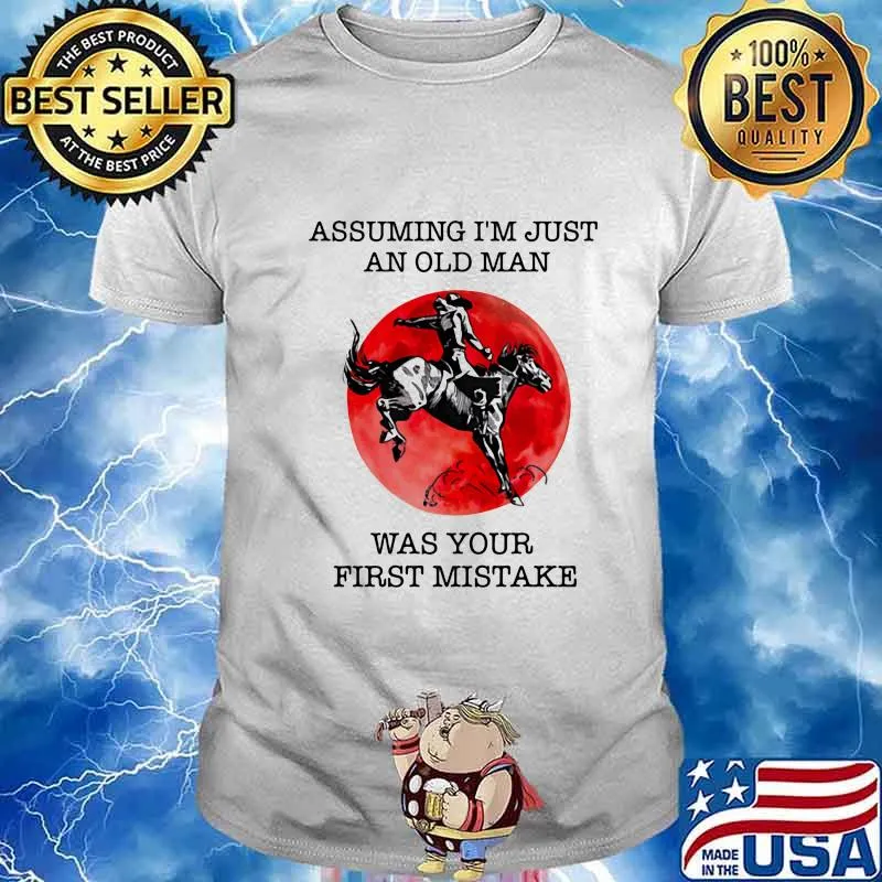 ASSUMING I'M JUST AN OLD MAN WAS YOUR FIRST MISTAKE HORSE SUNSET SHIRT