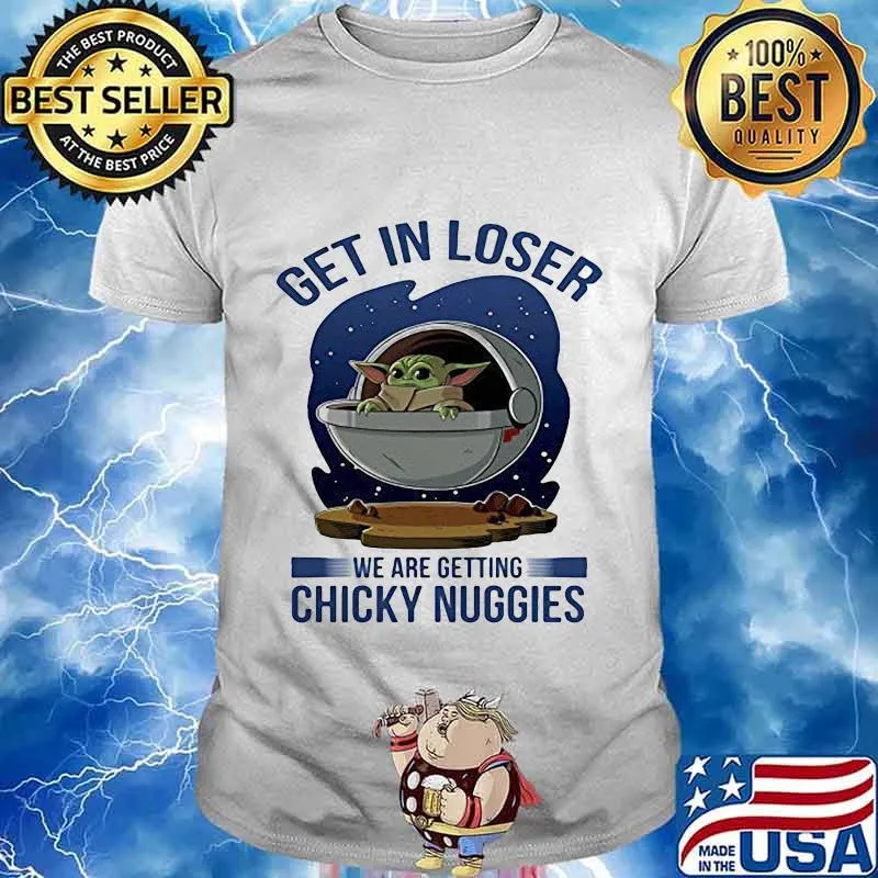 Baby yoda get in loser we are getting chicky nuggies shirt