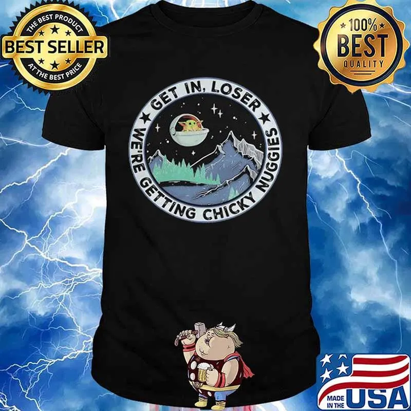 Baby yoda get in loser we are getting chicky nuggies shirt
