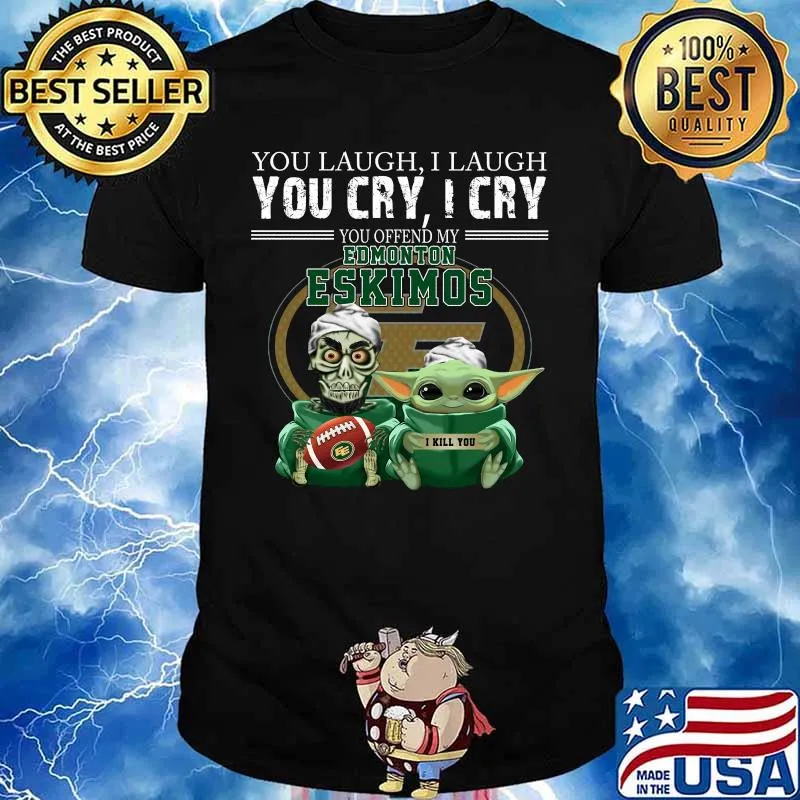 Baby yoda super you laugh i laugh you cary i cry you offended my edmonton eskimos i kill you shirt