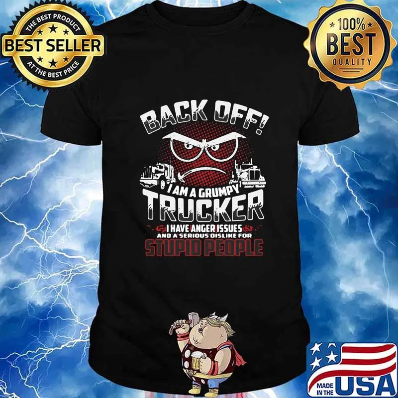 Back off i am a grumpy trucker i have anger issues and a serious dislike for stupid people shirt