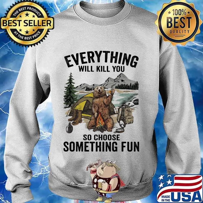 Bear camping everything will kill you so choose something fun s Sweater