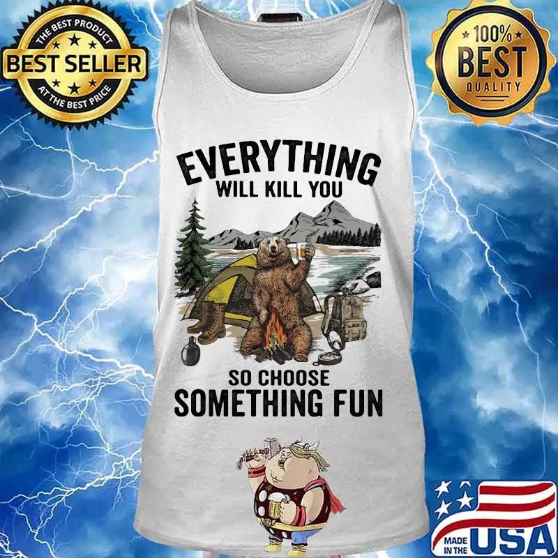 Bear camping everything will kill you so choose something fun s Tank top
