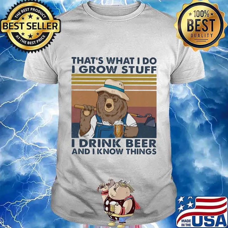Bear that's what i do i grow stuff i drink beer and i know things vintage retro shirt