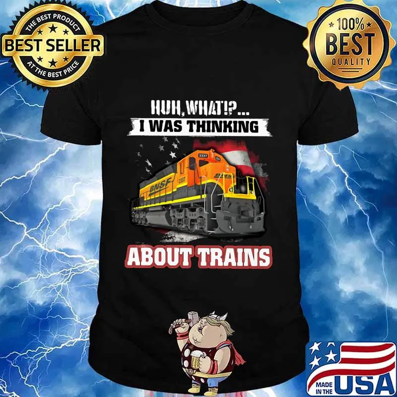 Bnsf huh what i was thinking about trains shirt