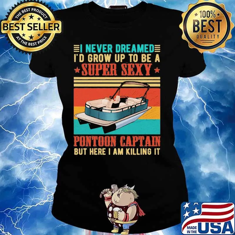 Boat i never dreamed i'd grow up to be a super sexy pontoon captain but here i am killing it vintage retro s Ladies tee