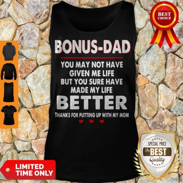 Bonus Dad You May Not Have Given Me Life But You Sure Have Made My Life Better Shirt - Image 2