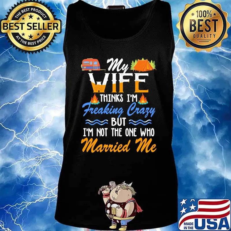 Camping My wife thinks i'm freaking crazy but i'm not the one who married me s Tank top