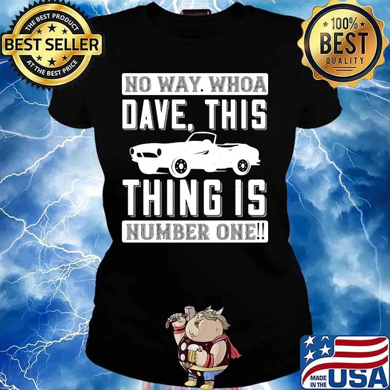 Car no way whoa dave this thing is number one s Ladies tee