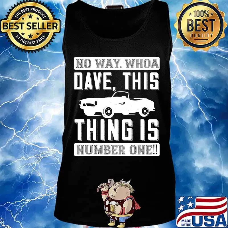 Car no way whoa dave this thing is number one s Tank top