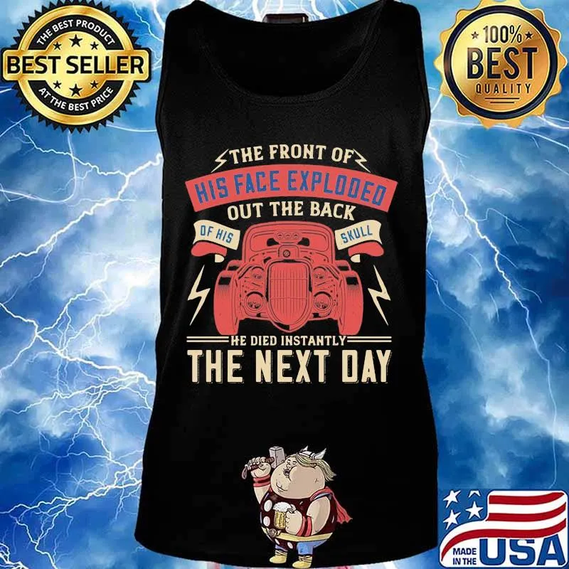 Car the front of his face exploded out the back of his skull he died instantly the next day s Tank top