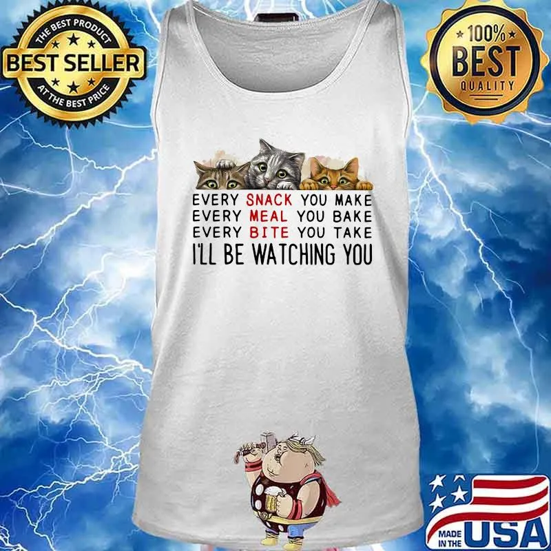 Cats every snack you make every meal you bake every bite you take i'll be watching you s Tank top