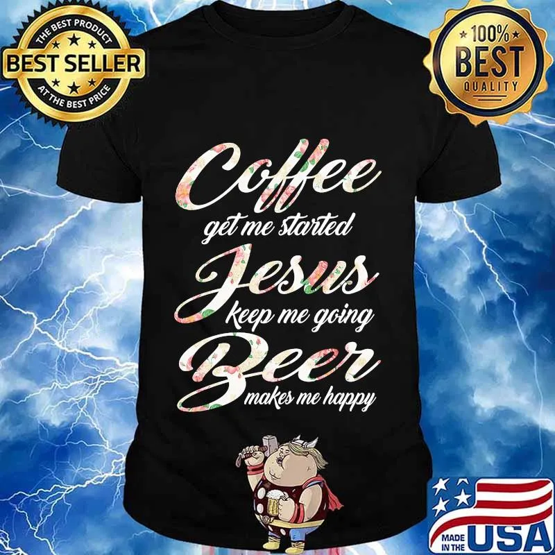 Coffee get me started jesus keep me going beer makes me happy shirt