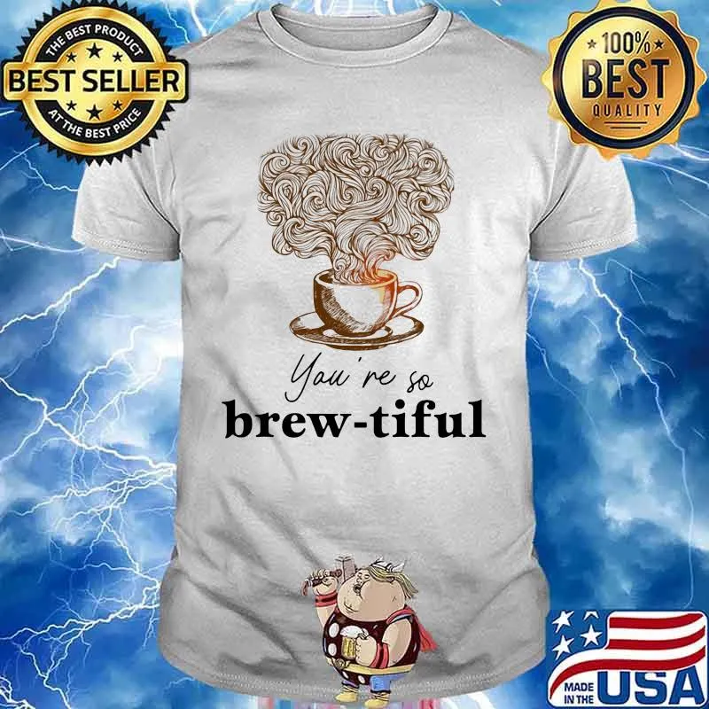 Coffee you're so brew-tiful shirt