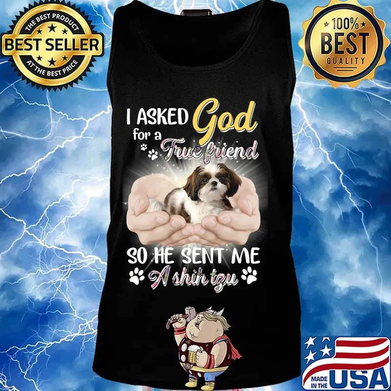 CUTE I ASKED GOD FOR A TRUE FRIEND SO HE SENT ME A SHIH TZU SHIRT Tank top