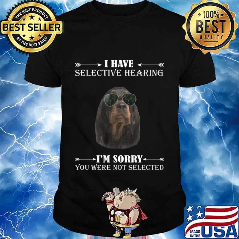 Dachshund i have selective hearing i'm sorry you not selected shirt